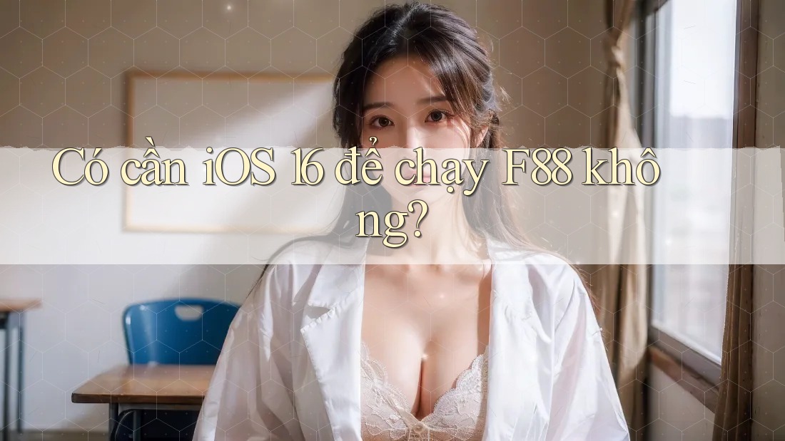 Có cần iOS 16 để chạy F88 không?