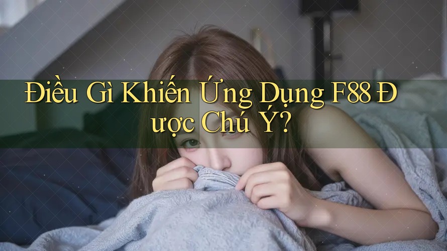 Điều Gì Khiến Ứng Dụng F88 Được Chú Ý?
