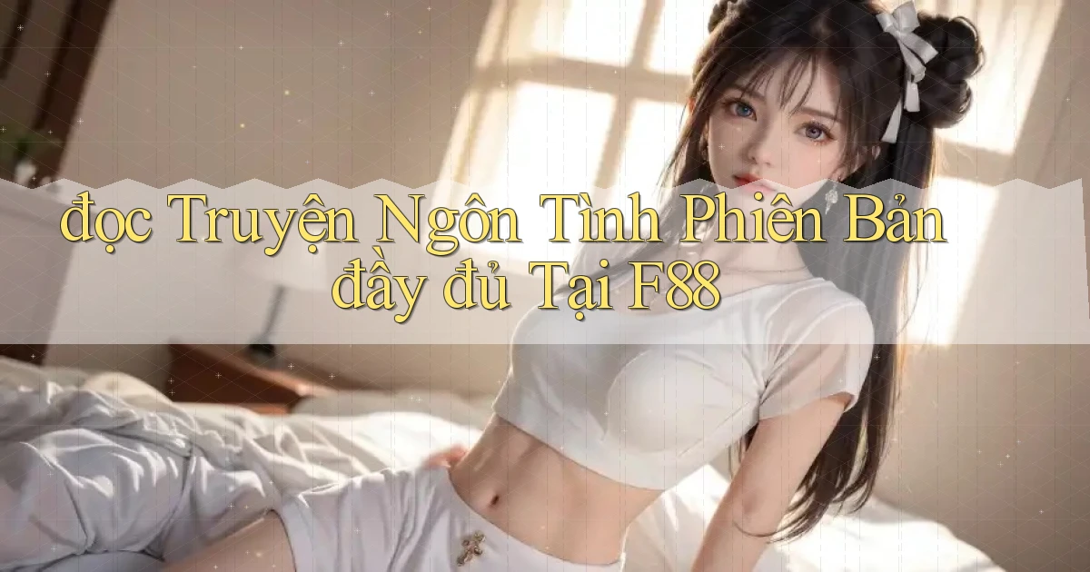 đọc truyện ngôn tình phiên bản đầy đủ tại f88