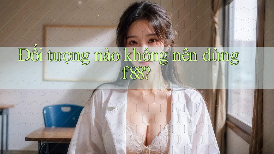 Đối tượng nào không nên dùng f88?