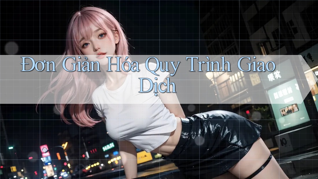 Đơn Giản Hóa Quy Trình Giao Dịch