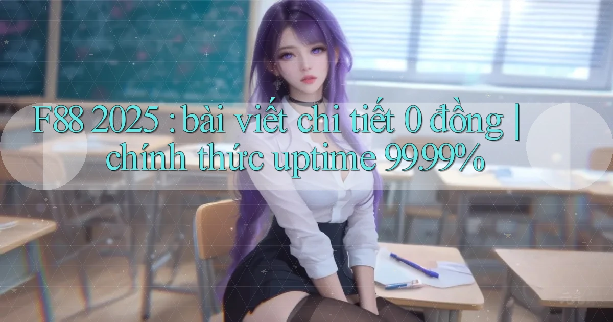 F88 2025 bài viết chi tiết 0 đồng chính thức uptime 99.99%