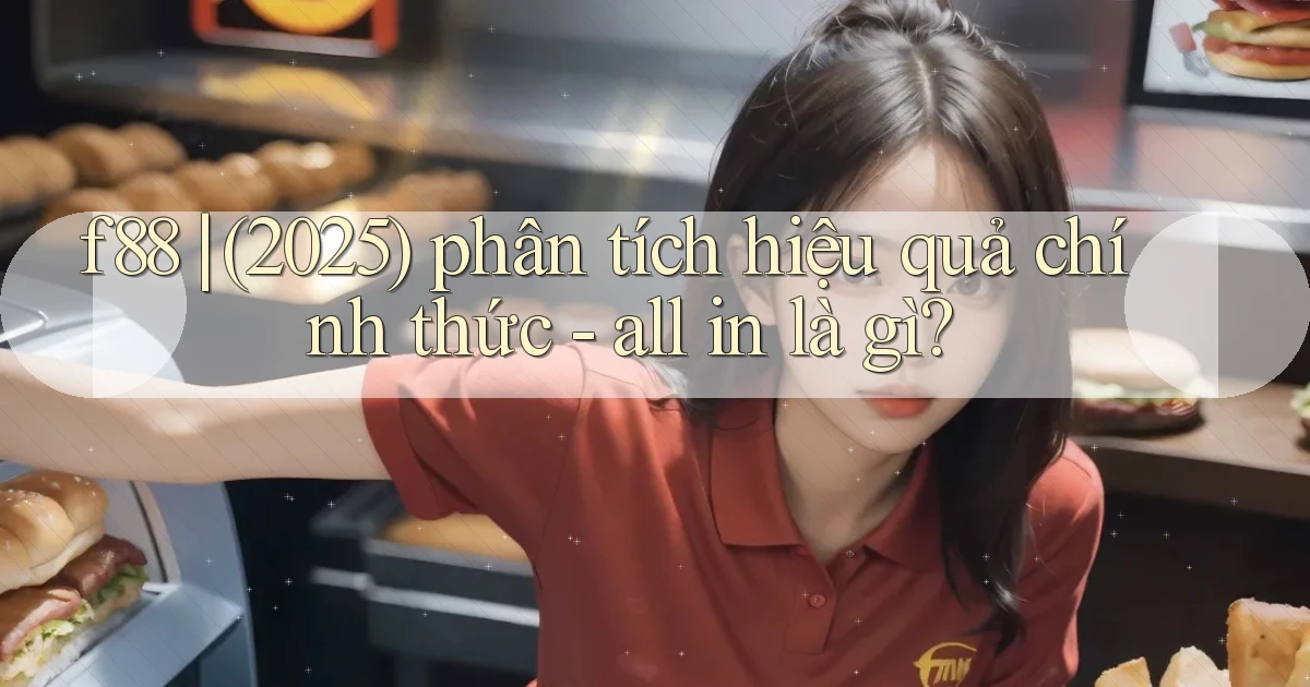 f88 (2025) phân tích hiệu quả chính thức   all in là gì