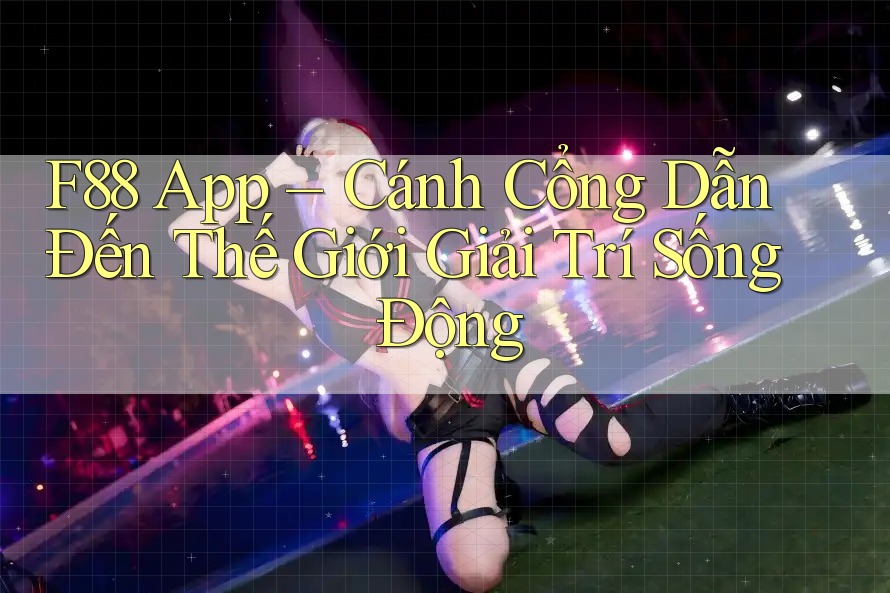 F88 App – Cánh Cổng Dẫn Đến Thế Giới Giải Trí Sống Động