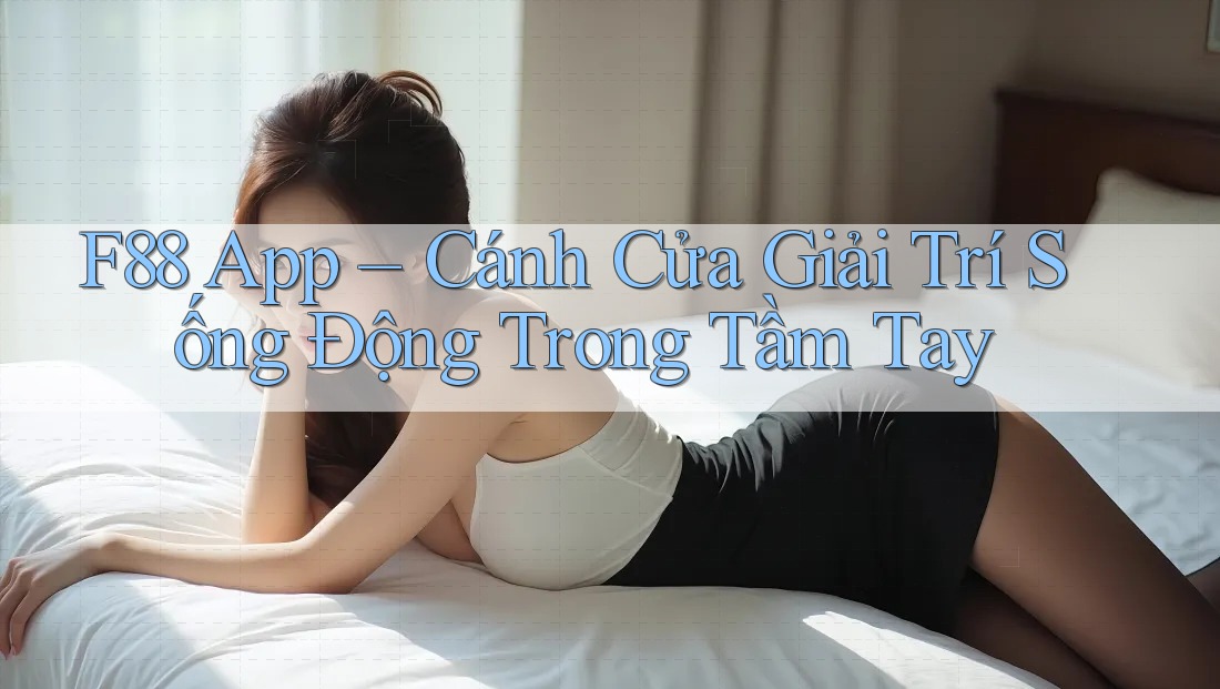 F88 App – Cánh Cửa Giải Trí Sống Động Trong Tầm Tay