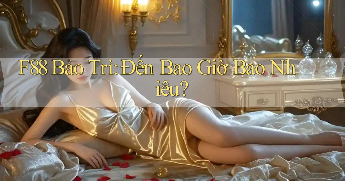 f88 bảo trì đến bao giờ bao nhiêu