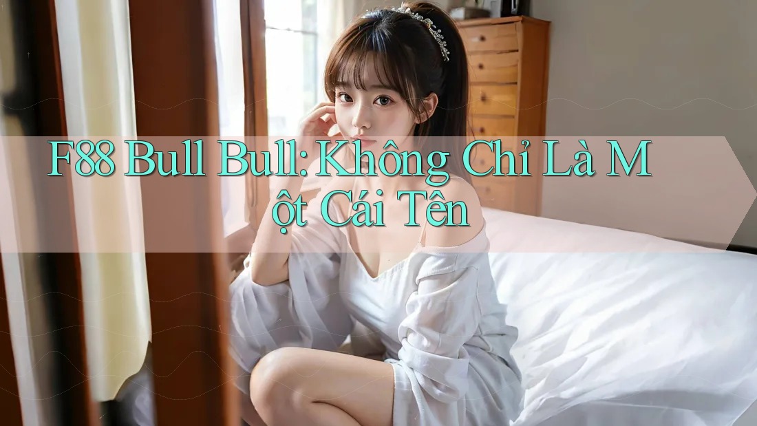 F88 Bull Bull: Không Chỉ Là Một Cái Tên