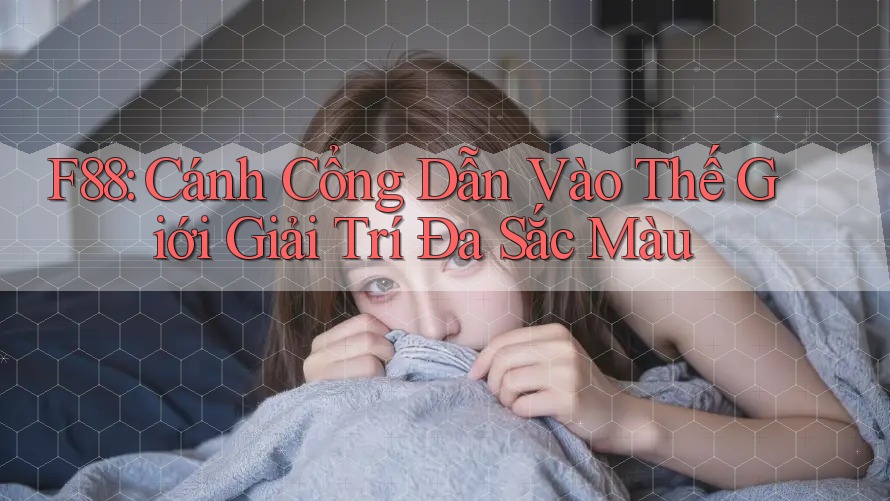 F88: Cánh Cổng Dẫn Vào Thế Giới Giải Trí Đa Sắc Màu