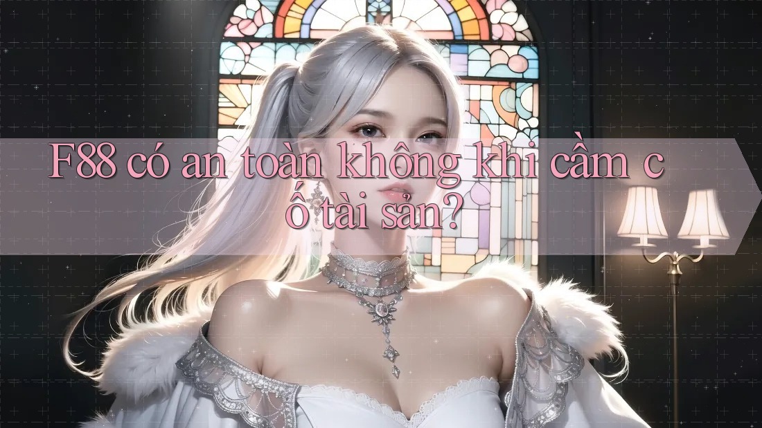 F88 có an toàn không khi cầm cố tài sản?