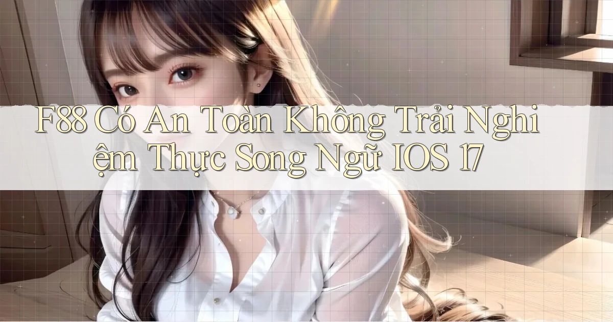 f88 có an toàn không trải nghiệm thực song ngữ iOS 17