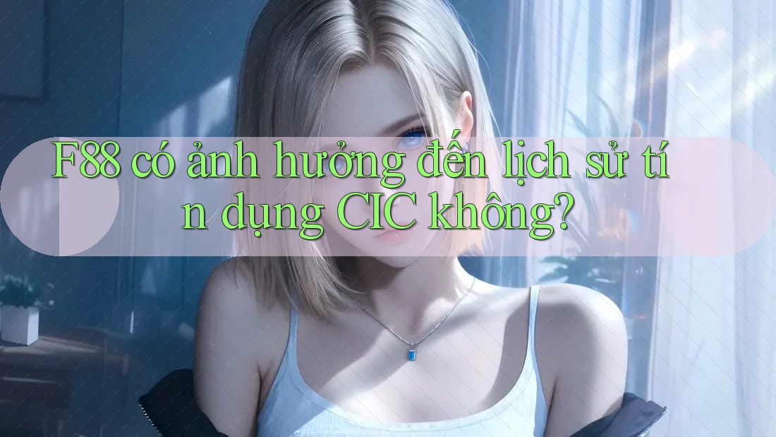 F88 có ảnh hưởng đến lịch sử tín dụng CIC không?