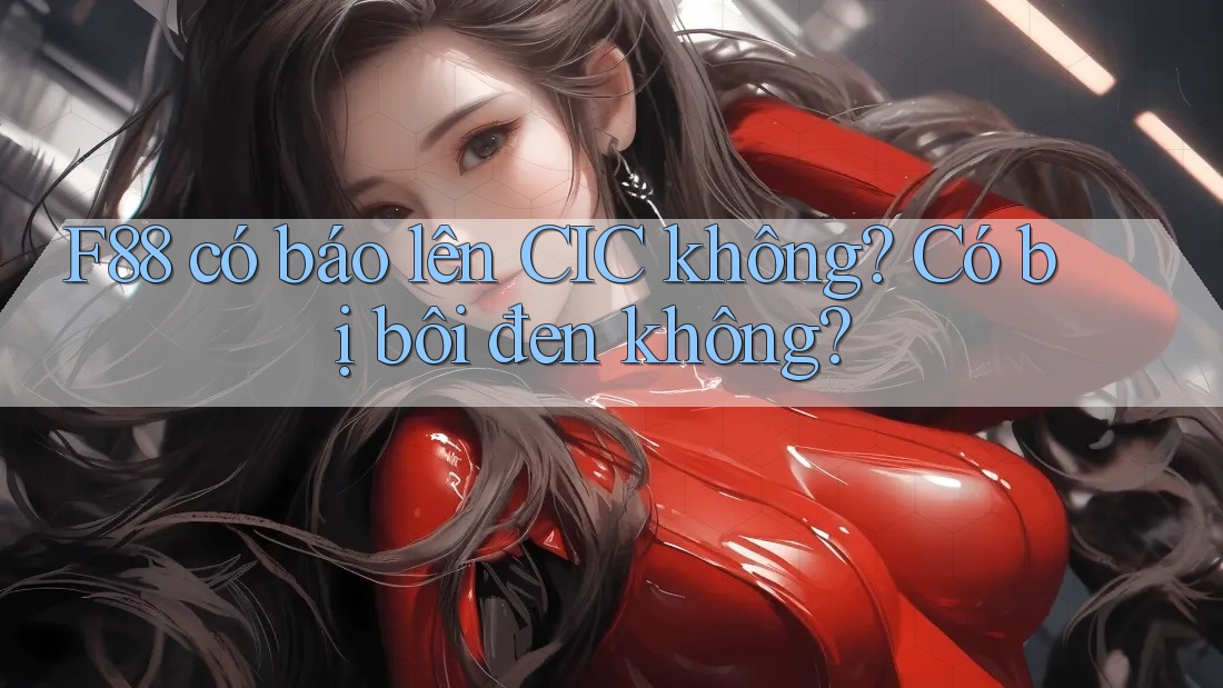 F88 có báo lên CIC không? Có bị bôi đen không?