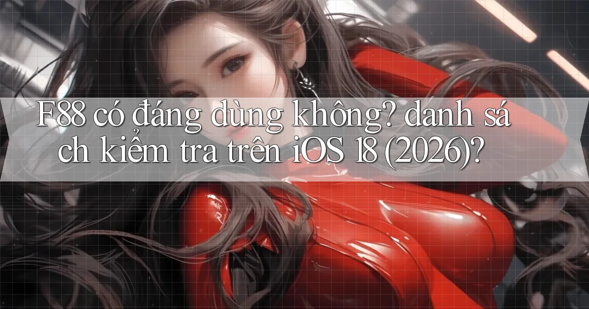 F88 có đáng dùng không danh sách kiểm tra trên iOS 18 (2026)