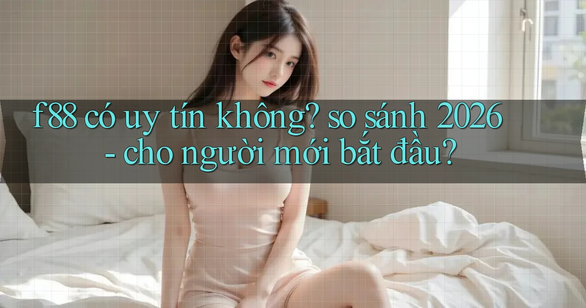 f88 có uy tín không so sánh 2026   cho người mới bắt đầu
