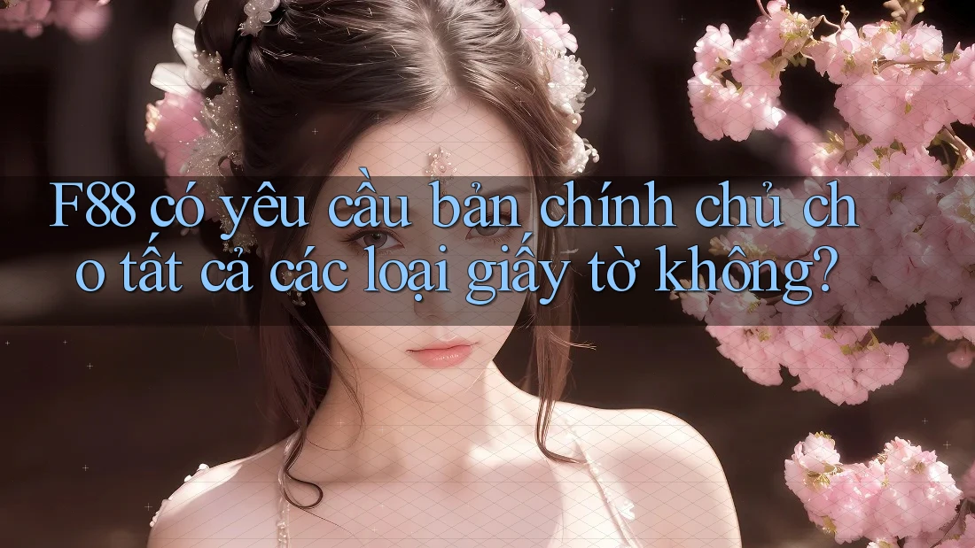 F88 có yêu cầu bản chính chủ cho tất cả các loại giấy tờ không?