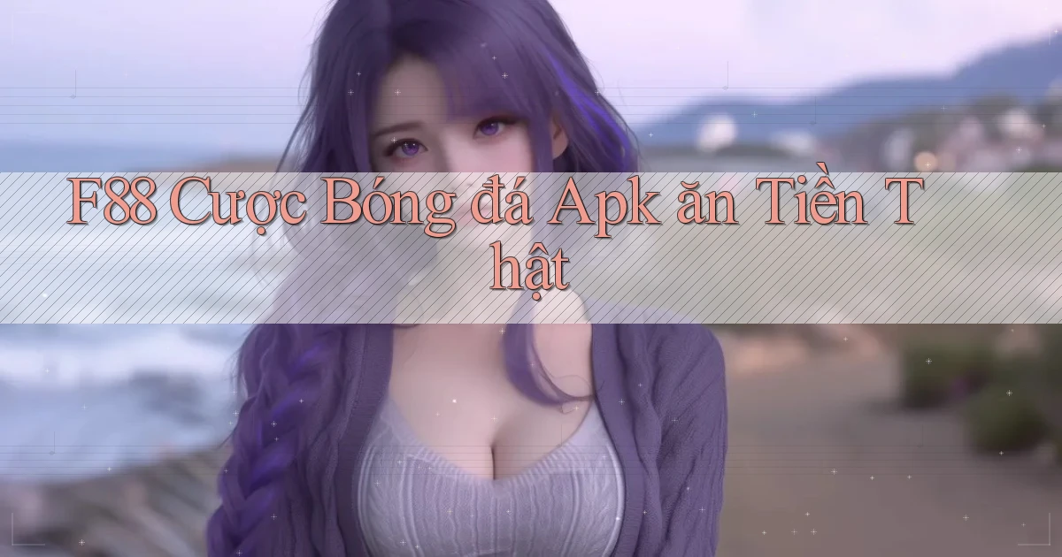 f88  cược bóng đá apk ăn tiền thật