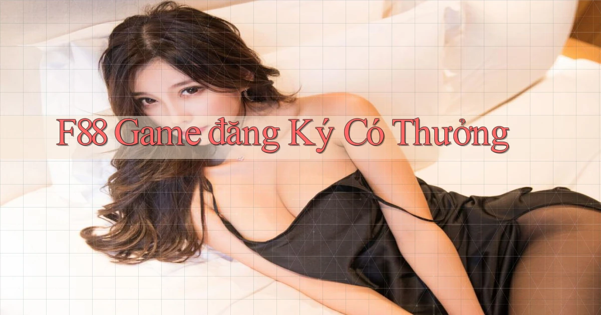 f88  game đăng ký có thưởng