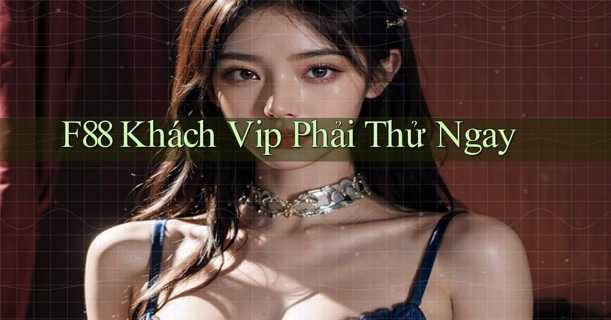 f88 khách vip phải thử ngay