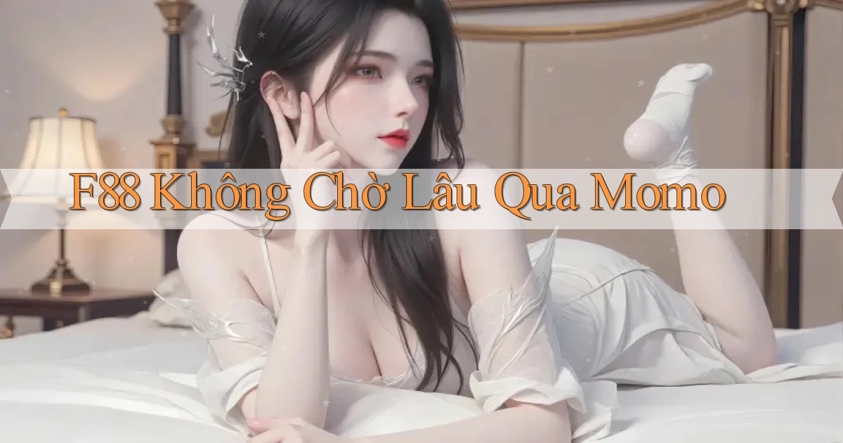 f88 không chờ lâu qua momo