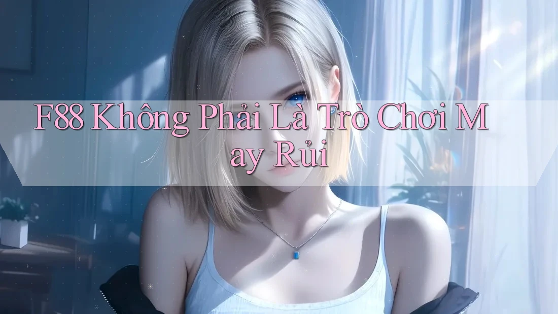 F88 Không Phải Là Trò Chơi May Rủi