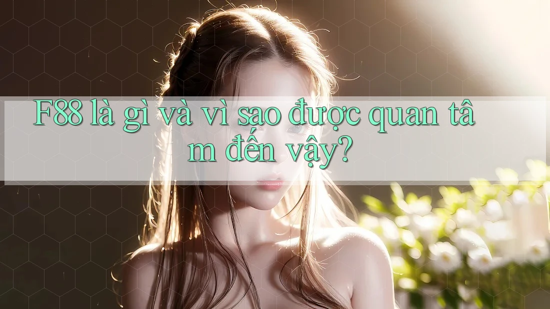 F88 là gì và vì sao được quan tâm đến vậy?