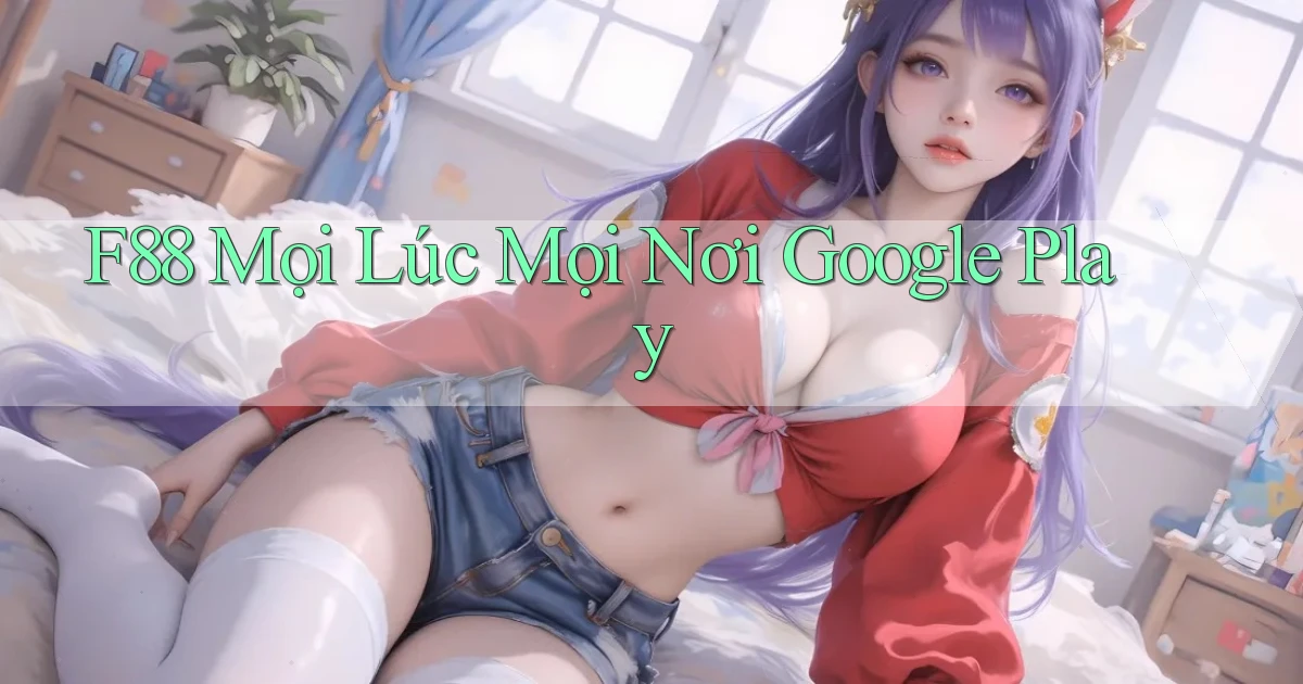 f88 mọi lúc mọi nơi google play