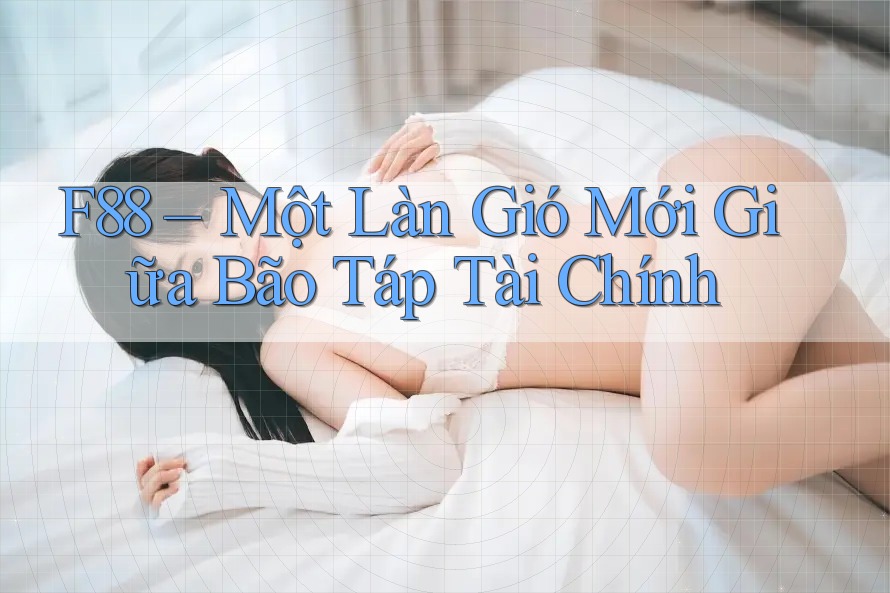 F88 – Một Làn Gió Mới Giữa Bão Táp Tài Chính