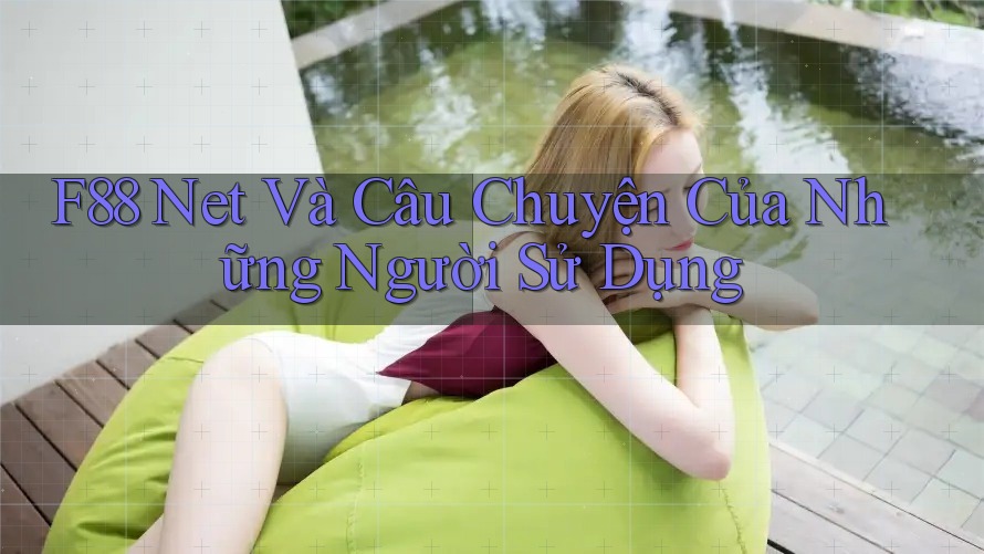 F88 Net Và Câu Chuyện Của Những Người Sử Dụng