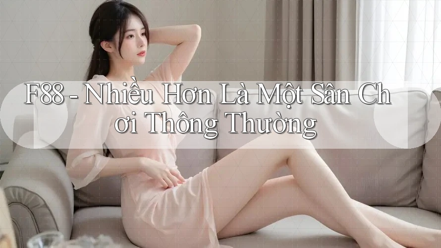 F88 - Nhiều Hơn Là Một Sân Chơi Thông Thường