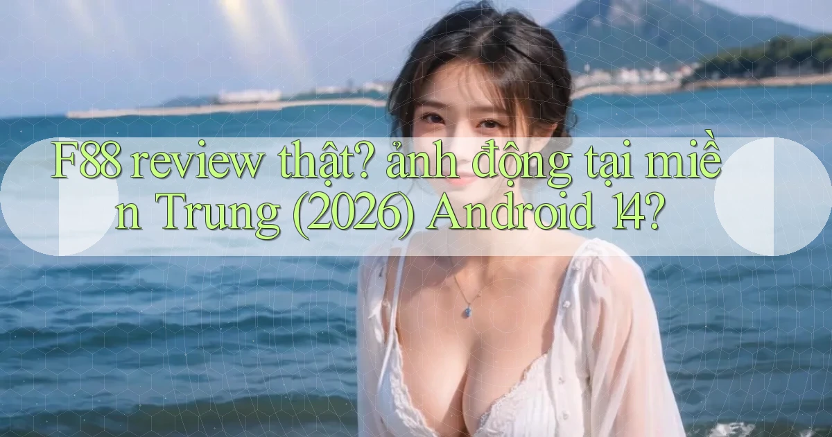F88 review thật ảnh động tại miền Trung (2026) Android 14