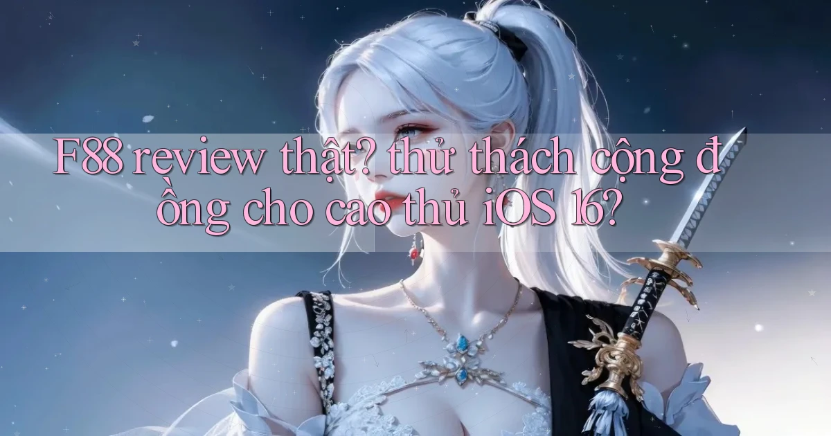 F88 review thật thử thách cộng đồng cho cao thủ iOS 16