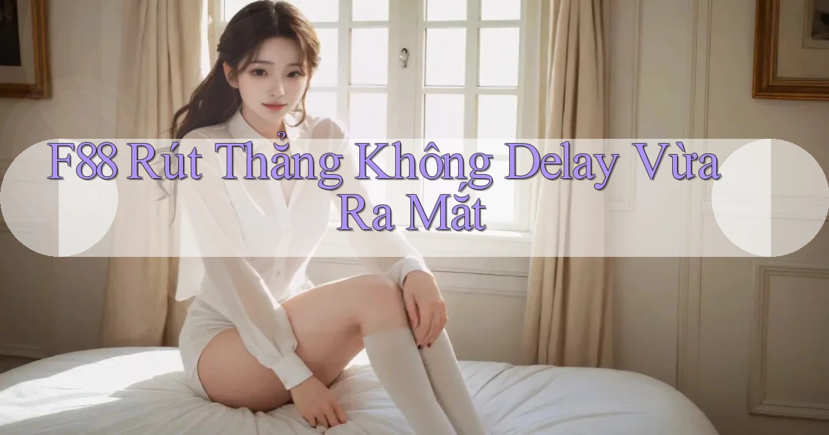 f88 rút thẳng không delay vừa ra mắt