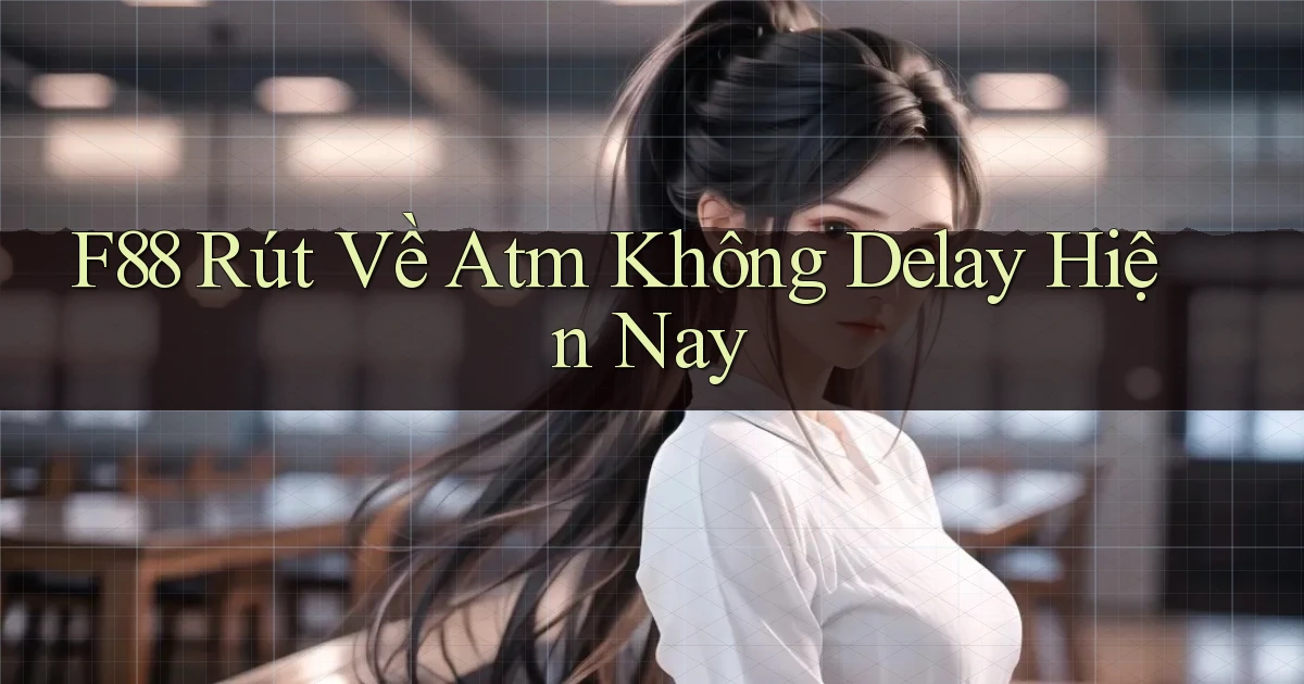f88 rút về atm không delay hiện nay