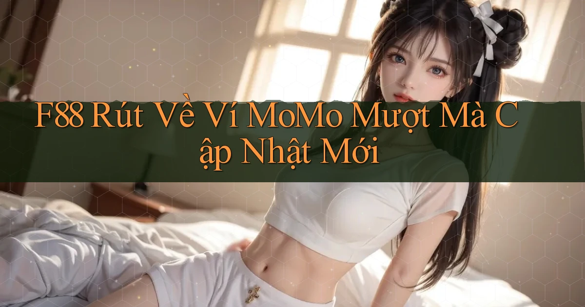 f88 rút về ví momo mượt mà cập nhật mới