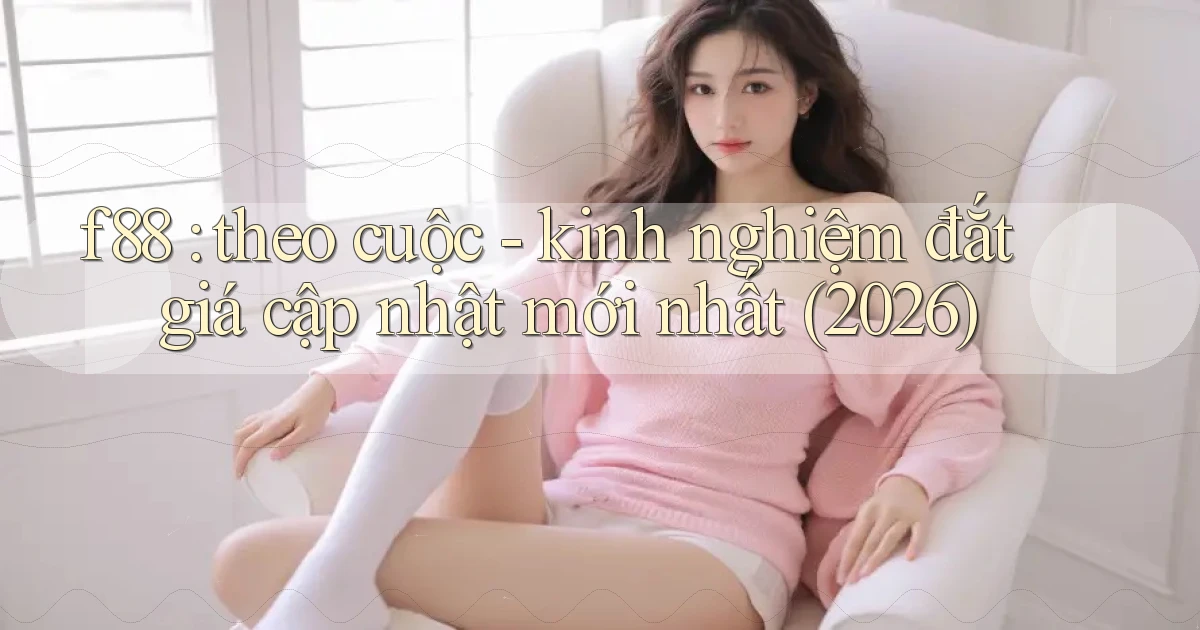 f88 theo cuộc   kinh nghiệm đắt giá cập nhật mới nhất (2026)
