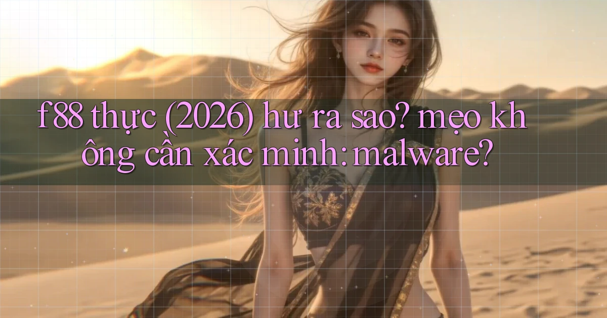 f88 thực (2026) hư ra sao mẹo không cần xác minh malware