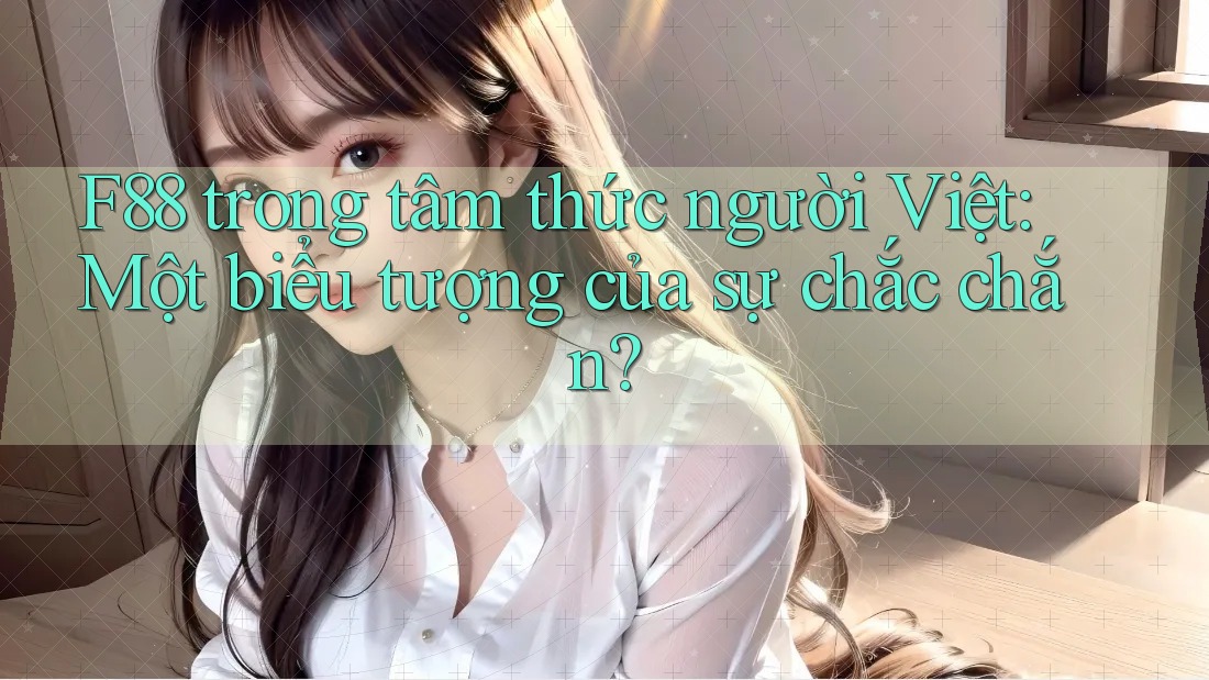 F88 trong tâm thức người Việt: Một biểu tượng của sự chắc chắn?
