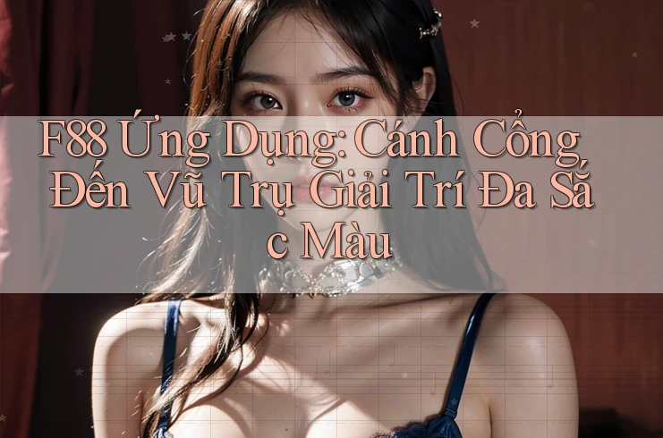 F88 Ứng Dụng: Cánh Cổng Đến Vũ Trụ Giải Trí Đa Sắc Màu
