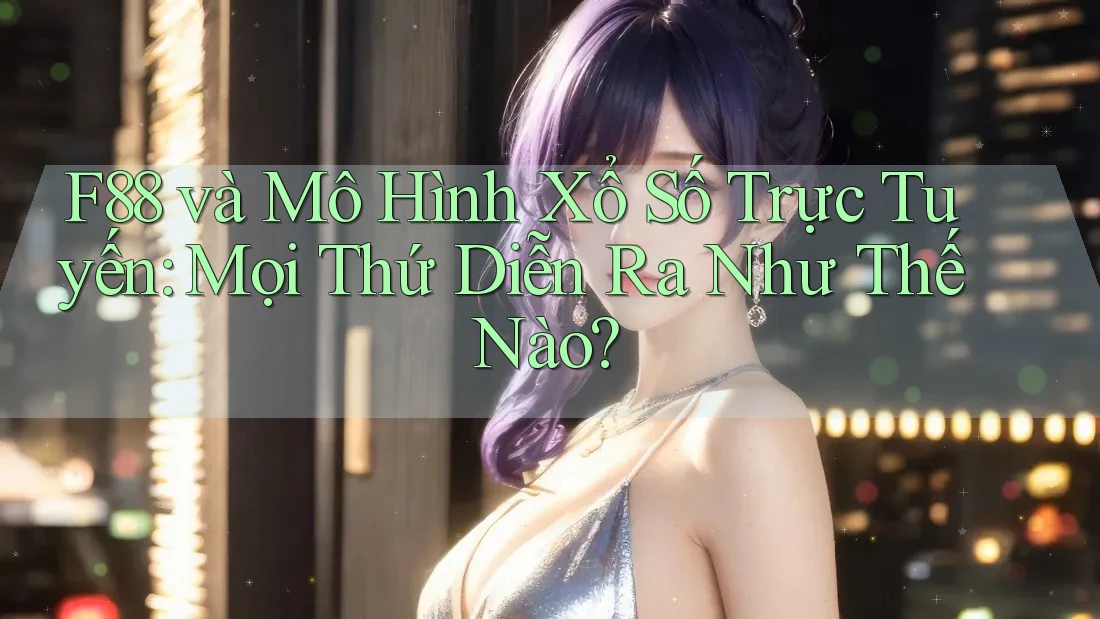 F88 và Mô Hình Xổ Số Trực Tuyến: Mọi Thứ Diễn Ra Như Thế Nào?