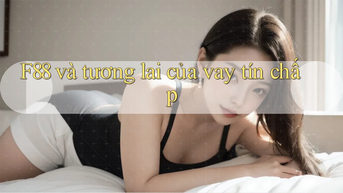 F88 và tương lai của vay tín chấp