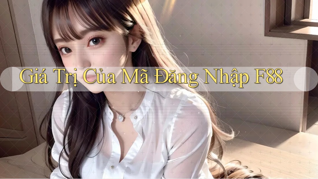 Giá Trị Của Mã Đăng Nhập F88