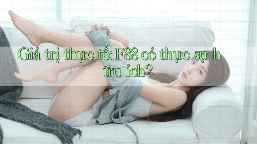 Giá trị thực tế: F88 có thực sự hữu ích?