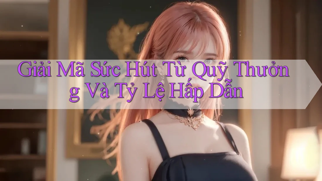 Giải Mã Sức Hút Từ Quỹ Thưởng Và Tỷ Lệ Hấp Dẫn