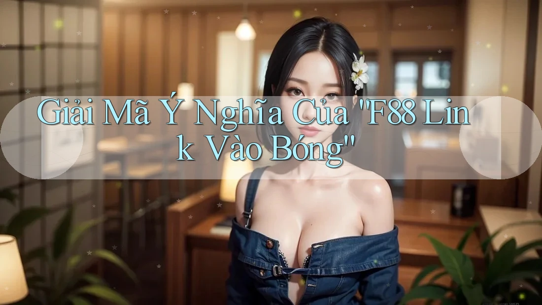 Giải Mã Ý Nghĩa Của “F88 Link Vào Bóng”