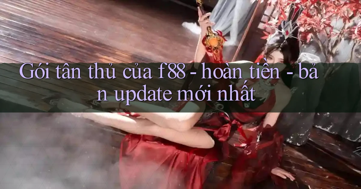 Gói tân thủ của f88   hoàn tiền   bản update mới nhất