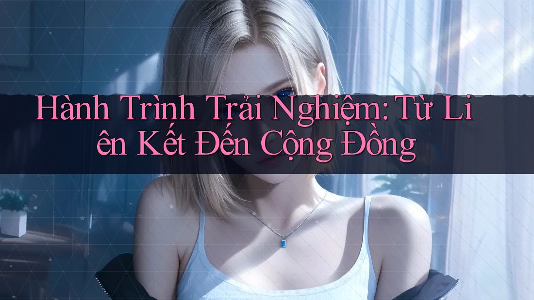 Hành Trình Trải Nghiệm: Từ Liên Kết Đến Cộng Đồng
