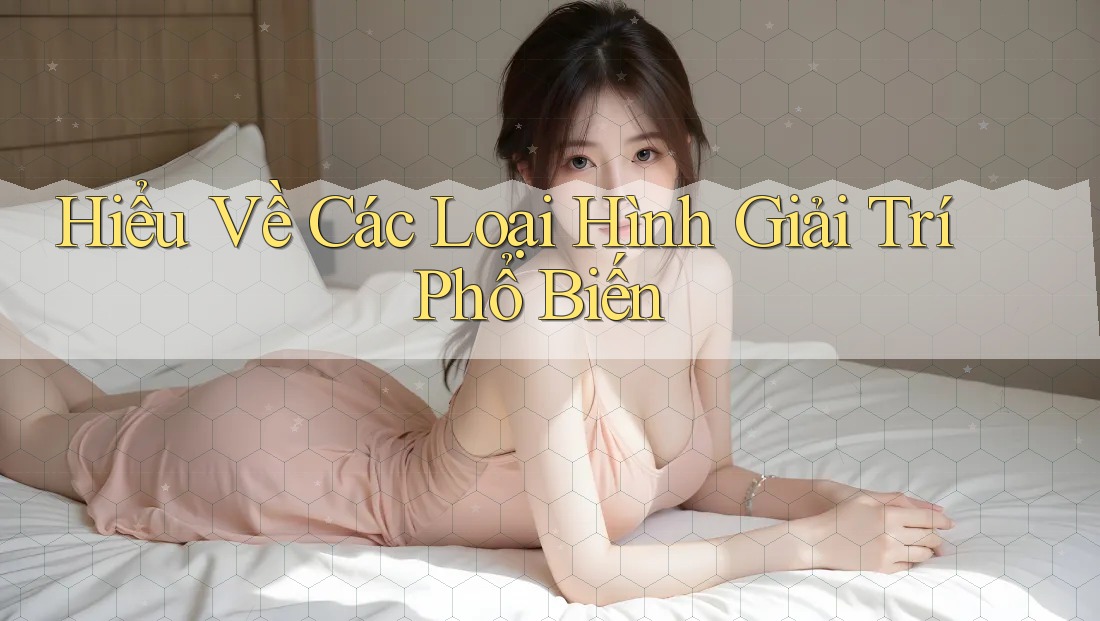 Hiểu Về Các Loại Hình Giải Trí Phổ Biến