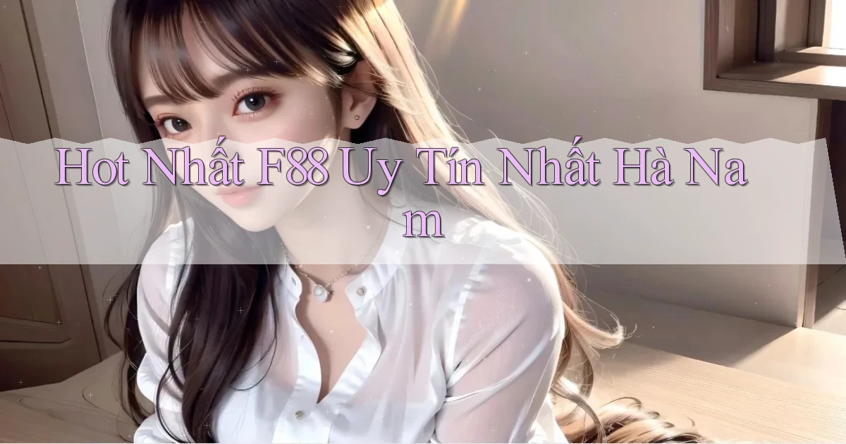 hot nhất f88 uy tín nhất Hà Nam
