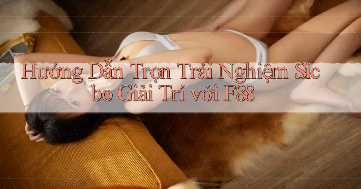 hướng dẫn trọn trải nghiệm sicbo giải trí với f88