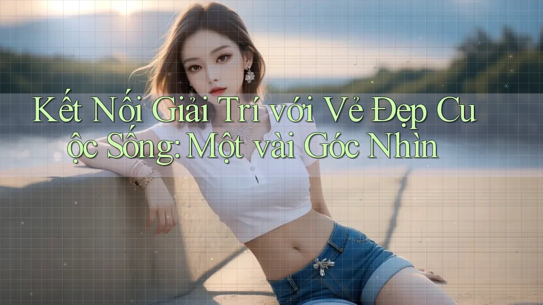 Kết Nối Giải Trí Với Vẻ Đẹp Cuộc Sống: Một Vài Góc Nhìn